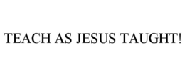 TEACH AS JESUS TAUGHT!