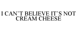 I CAN'T BELIEVE IT'S NOT CREAM CHEESE
