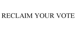 RECLAIM YOUR VOTE