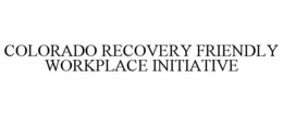 COLORADO RECOVERY FRIENDLY WORKPLACE INITIATIVE