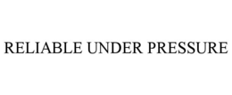 RELIABLE UNDER PRESSURE