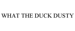 WHAT THE DUCK DUSTY