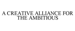 A CREATIVE ALLIANCE FOR THE AMBITIOUS