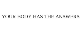 YOUR BODY HAS THE ANSWERS