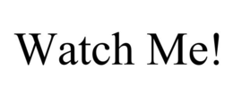 WATCH ME!