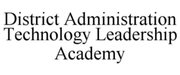 DISTRICT ADMINISTRATION TECHNOLOGY LEADERSHIP ACADEMY