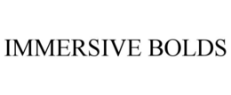 IMMERSIVE BOLDS
