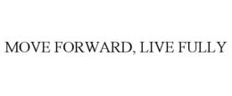 MOVE FORWARD, LIVE FULLY