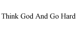 THINK GOD AND GO HARD