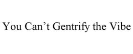 YOU CAN'T GENTRIFY THE VIBE