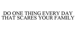 DO ONE THING EVERY DAY THAT SCARES YOUR FAMILY