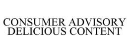 CONSUMER ADVISORY DELICIOUS CONTENT