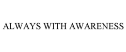 ALWAYS WITH AWARENESS
