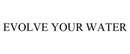EVOLVE YOUR WATER
