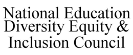 NATIONAL EDUCATION DIVERSITY EQUITY & INCLUSION COUNCIL