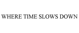 WHERE TIME SLOWS DOWN