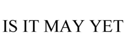 IS IT MAY YET