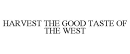HARVEST THE GOOD TASTE OF THE WEST