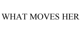 WHAT MOVES HER