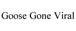 GOOSE GONE VIRAL
