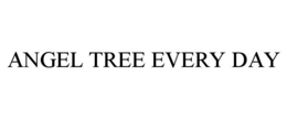 ANGEL TREE EVERY DAY