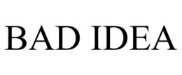 BAD IDEA
