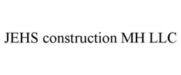 JEHS CONSTRUCTION MH LLC