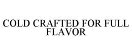 COLD CRAFTED FOR FULL FLAVOR
