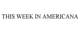 THIS WEEK IN AMERICANA