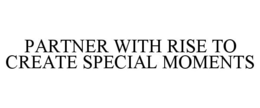 PARTNER WITH RISE TO CREATE SPECIAL MOMENTS