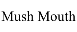MUSH MOUTH