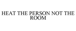 HEAT THE PERSON NOT THE ROOM
