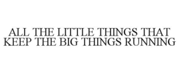ALL THE LITTLE THINGS THAT KEEP THE BIG THINGS RUNNING