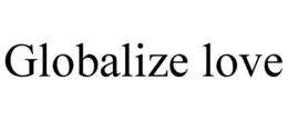 GLOBALIZE LOVE