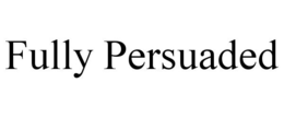 FULLY PERSUADED