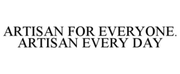 ARTISAN FOR EVERYONE. ARTISAN EVERY DAY