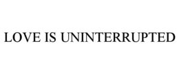 LOVE IS UNINTERRUPTED