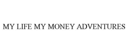 MY LIFE MY MONEY ADVENTURES