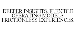 DEEPER INSIGHTS. FLEXIBLE OPERATING MODELS. FRICTIONLESS EXPERIENCES.