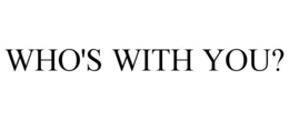 WHO'S WITH YOU?