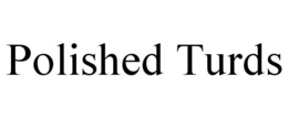 POLISHED TURDS