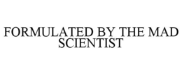 FORMULATED BY THE MAD SCIENTIST