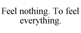 FEEL NOTHING. TO FEEL EVERYTHING.