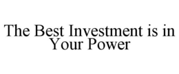 THE BEST INVESTMENT IS IN YOUR POWER