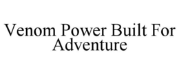 VENOM POWER BUILT FOR ADVENTURE