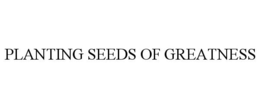 PLANTING SEEDS OF GREATNESS