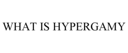 WHAT IS HYPERGAMY