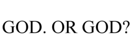 GOD. OR GOD?