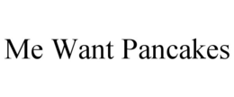 ME WANT PANCAKES