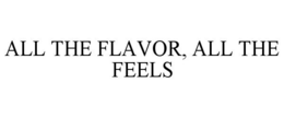ALL THE FLAVOR ALL THE FEELS